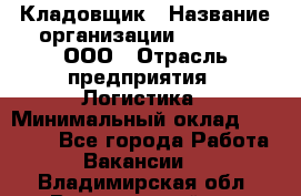 Кладовщик › Название организации ­ O’stin, ООО › Отрасль предприятия ­ Логистика › Минимальный оклад ­ 17 200 - Все города Работа » Вакансии   . Владимирская обл.,Вязниковский р-н